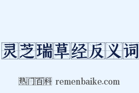 灵芝瑞草经反义词是什么意思的图片